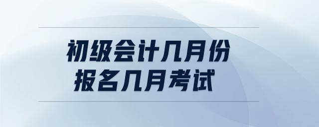 初級會計幾月份報名幾月考試