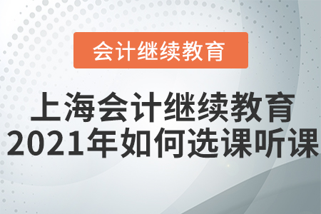 上海會計繼續(xù)教育2021年如何選課聽課？