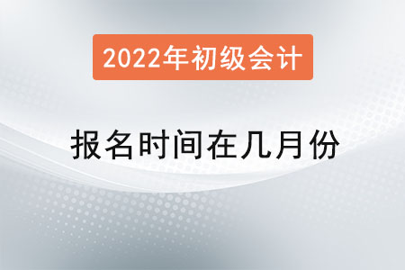 初級(jí)會(huì)計(jì)報(bào)名時(shí)間在幾月份