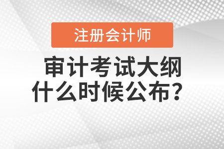 2022年注冊會計師審計考試大綱什么時候公布？