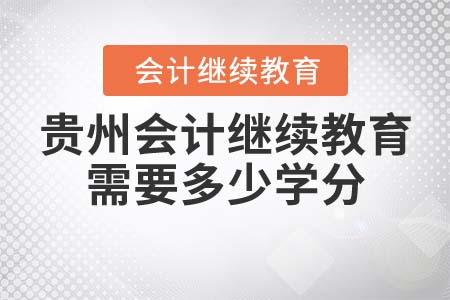 貴州會計繼續(xù)教育公需課需要多少學分？