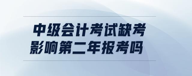 中級會計考試缺考影響第二年報考嗎