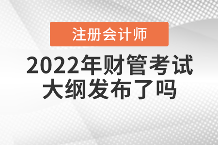 2022年注冊會計(jì)師財(cái)管考試大綱發(fā)布了嗎？