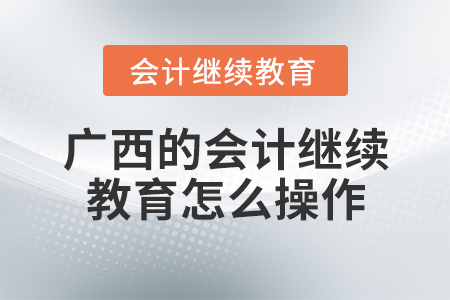 廣西的會計繼續(xù)教育怎么操作？