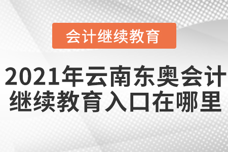 2021年云南東奧會(huì)計(jì)繼續(xù)教育入口在哪里？