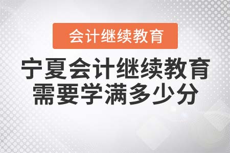 寧夏會計(jì)繼續(xù)教育課程需要學(xué)滿多少分？