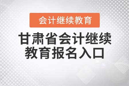 甘肅省會計每年繼續(xù)教育報名入口是什么？