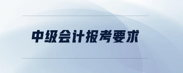 中級(jí)會(huì)計(jì)報(bào)考要求