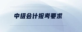 中級(jí)會(huì)計(jì)報(bào)考要求