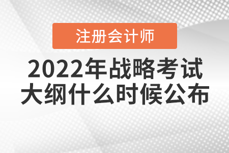2022年注冊會計師戰(zhàn)略考試大綱什么時候公布？