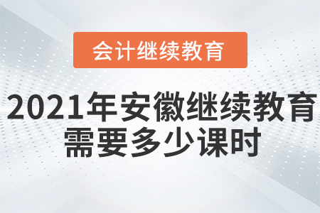 2021年安徽會(huì)計(jì)繼續(xù)教育需要多少課時(shí)？