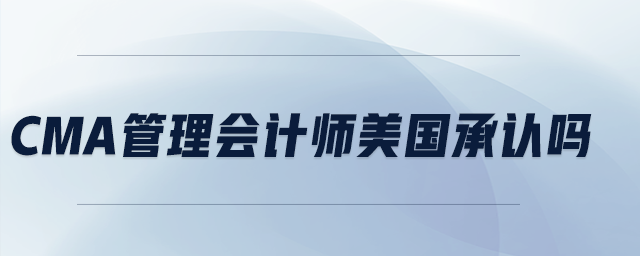 cma管理會(huì)計(jì)師美國(guó)承認(rèn)嗎