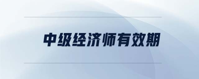 中級(jí)經(jīng)濟(jì)師有效期