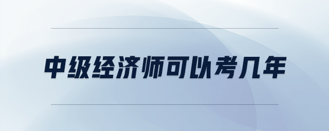 中級經濟師可以考幾年