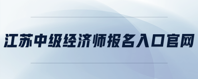 江蘇中級經(jīng)濟師報名入口官網(wǎng)