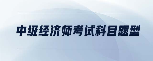 中級(jí)經(jīng)濟(jì)師考試科目題型