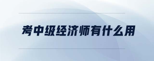 考中級經(jīng)濟師有什么用