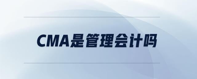 cma是管理會(huì)計(jì)嗎