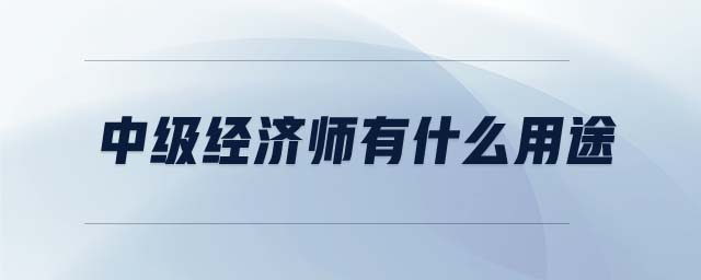 中級經(jīng)濟師有什么用途