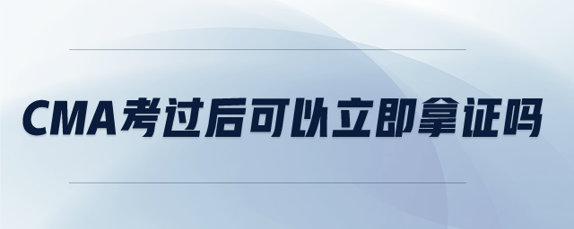 cma考過后可以立即拿證嗎
