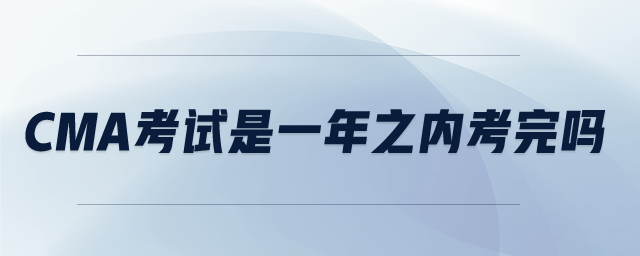 cma考試是一年之內(nèi)考完嗎