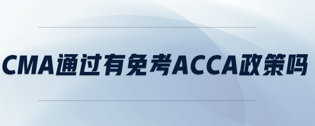 cma通過(guò)有免考acca政策嗎