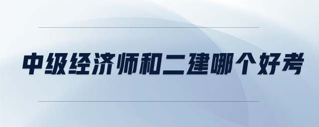 中級(jí)經(jīng)濟(jì)師和二建哪個(gè)好考