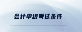 會(huì)計(jì)中級(jí)考試條件