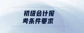 初級(jí)會(huì)計(jì)報(bào)考條件要求