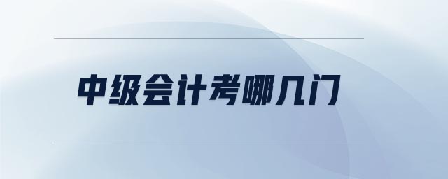 中級(jí)會(huì)計(jì)考哪幾門
