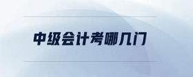中級(jí)會(huì)計(jì)考哪幾門