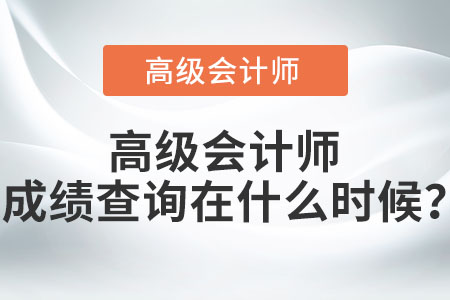 高級(jí)會(huì)計(jì)師成績(jī)查詢?cè)谑裁磿r(shí)候？