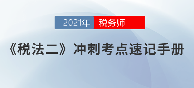 請(qǐng)勿錯(cuò)過(guò)！2021稅務(wù)師《稅法二》沖刺考點(diǎn)速記手冊(cè)