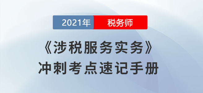劃重點！2021稅務(wù)師《涉稅服務(wù)實務(wù)》沖刺考點速記手冊