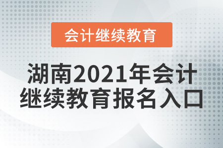 湖南2021年會(huì)計(jì)繼續(xù)教育報(bào)名入口