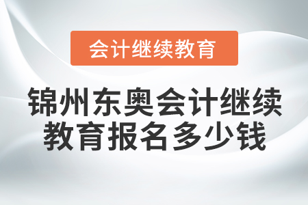 錦州東奧會(huì)計(jì)繼續(xù)教育報(bào)名多少錢(qián)？