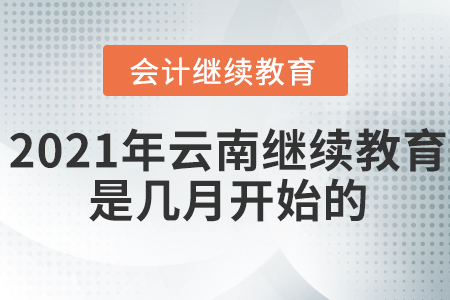 2021年云南會(huì)計(jì)繼續(xù)教育是幾月開始的？