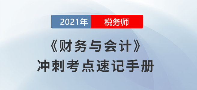 考生必看！2021稅務(wù)師《財(cái)務(wù)與會(huì)計(jì)》沖刺考點(diǎn)速記手冊(cè)