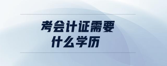 考會(huì)計(jì)證需要什么學(xué)歷