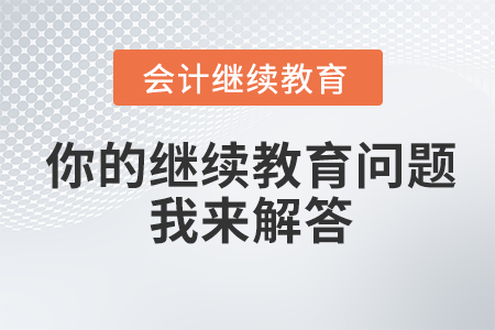 你的會(huì)計(jì)繼續(xù)教育問題，我來解答！