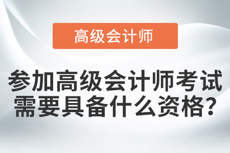 參加高級會(huì)計(jì)師考試需要具備什么資格？