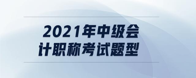 2021年中級會計職稱考試題型