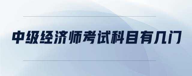 中級(jí)經(jīng)濟(jì)師考試科目有幾門