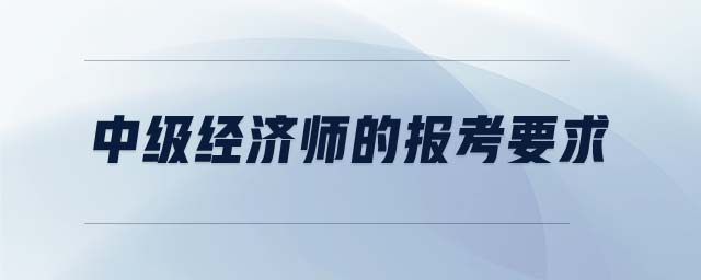 中級(jí)經(jīng)濟(jì)師的報(bào)考要求