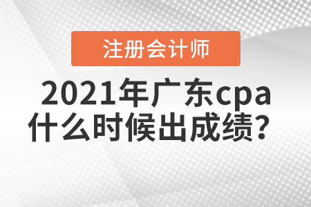 2021年廣東cpa什么時候出成績？