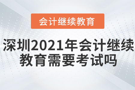 深圳2021年會計繼續(xù)教育需要考試嗎？