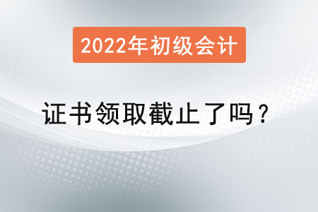 初級會計師證書領(lǐng)取截止了嗎？