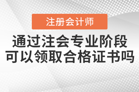 通過(guò)注會(huì)專業(yè)階段可以領(lǐng)取合格證書(shū)嗎