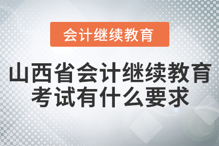 山西省會(huì)計(jì)繼續(xù)教育考試有什么要求？