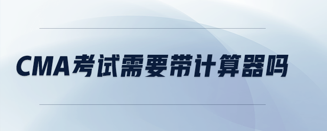 cma考試需要帶計(jì)算器嗎